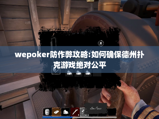 wepoker防作弊攻略:如何确保德州扑克游戏绝对公平