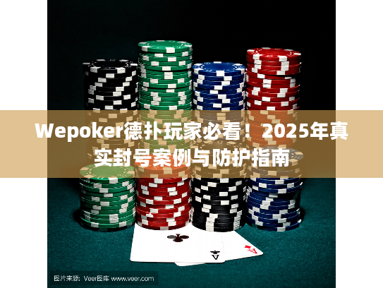 Wepoker德扑玩家必看！2025年真实封号案例与防护指南