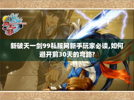 新破天一剑99私服网新手玩家必读,如何避开前30天的弯路?