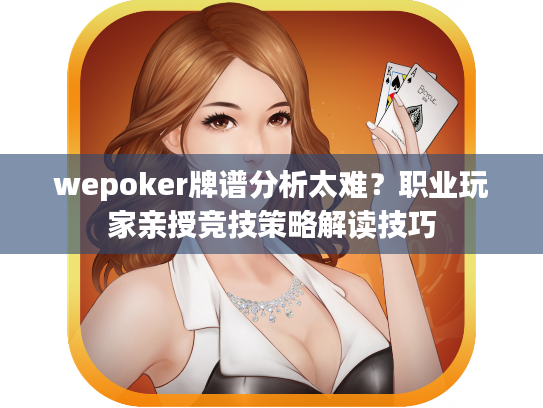 wepoker牌谱分析太难？职业玩家亲授竞技策略解读技巧