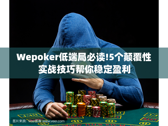 Wepoker低端局必读!5个颠覆性实战技巧帮你稳定盈利
