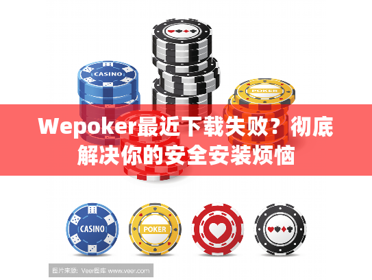Wepoker最近下载失败？彻底解决你的安全安装烦恼