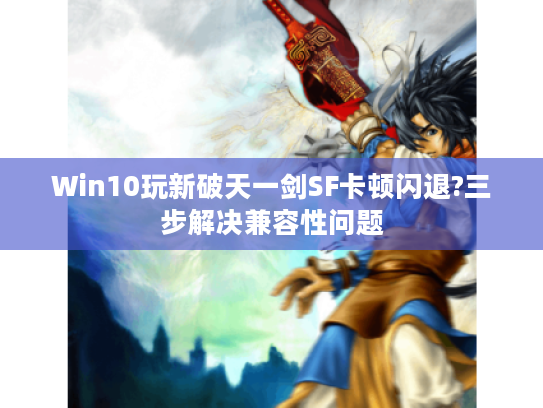 Win10玩新破天一剑SF卡顿闪退?三步解决兼容性问题