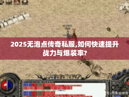 2025无泡点传奇私服,如何快速提升战力与爆装率? 2025无泡点传奇私服,如何快速提升战力与爆装率?
