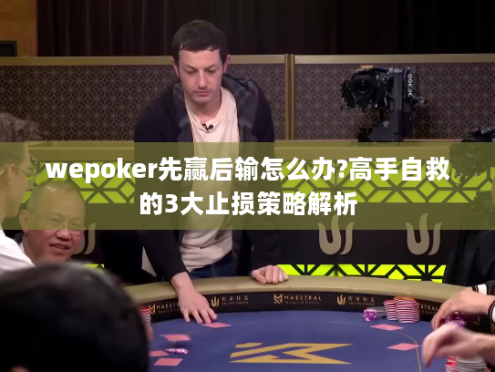 wepoker先赢后输怎么办?高手自救的3大止损策略解析