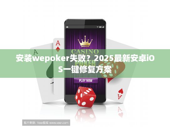 安装wepoker失败？2025最新安卓iOS一键修复方案