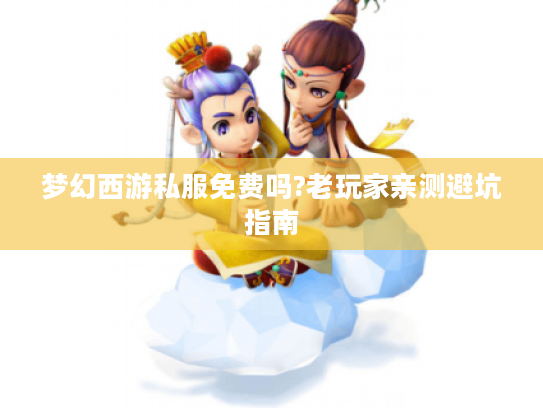 梦幻西游私服免费吗?老玩家亲测避坑指南