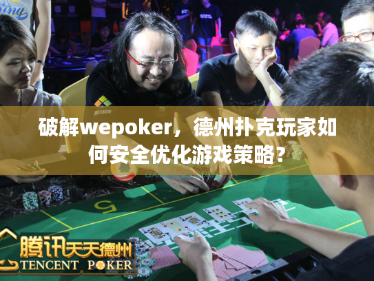 破解wepoker，德州扑克玩家如何安全优化游戏策略？