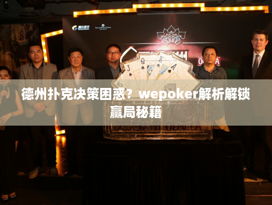 德州扑克决策困惑？wepoker解析解锁赢局秘籍