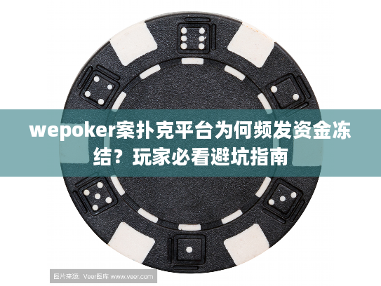 wepoker案扑克平台为何频发资金冻结？玩家必看避坑指南