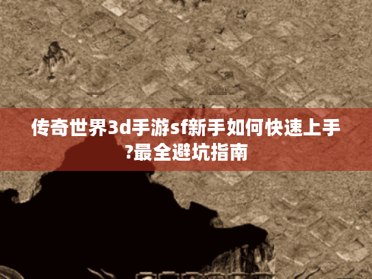 传奇世界3d手游sf新手如何快速上手?最全避坑指南