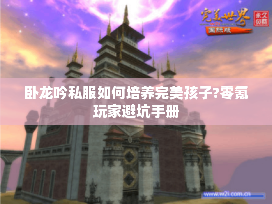 卧龙吟私服如何培养完美孩子?零氪玩家避坑手册