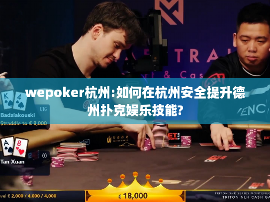 wepoker杭州:如何在杭州安全提升德州扑克娱乐技能?