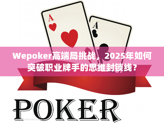 Wepoker高端局挑战，2025年如何突破职业牌手的思维封锁线？