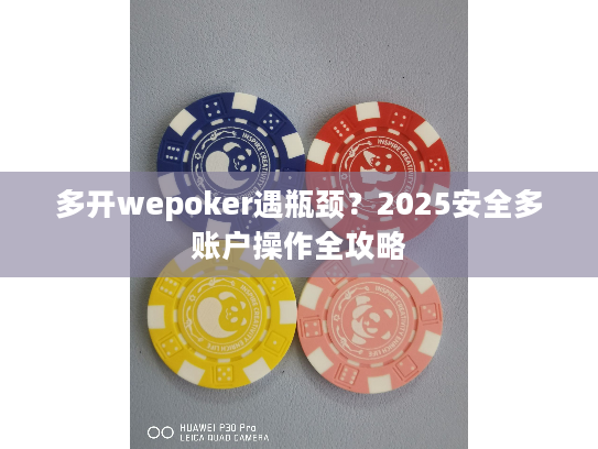 多开wepoker遇瓶颈？2025安全多账户操作全攻略
