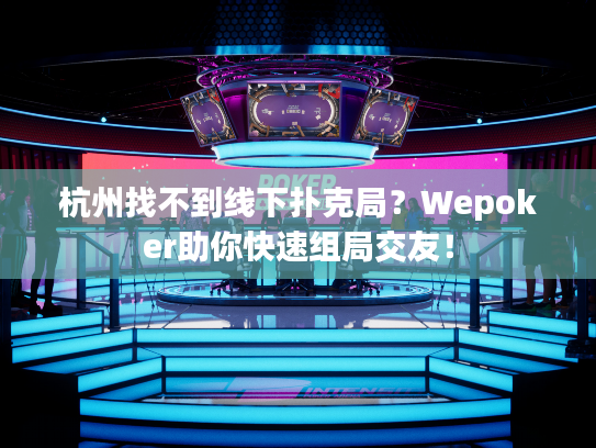 杭州找不到线下扑克局？Wepoker助你快速组局交友！
