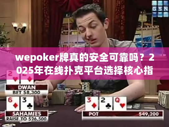 wepoker牌真的安全可靠吗？2025年在线扑克平台选择核心指南