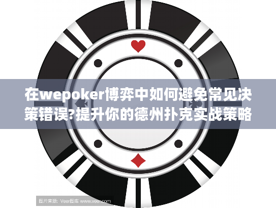 在wepoker博弈中如何避免常见决策错误?提升你的德州扑克实战策略