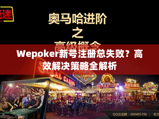 Wepoker新号注册总失败？高效解决策略全解析