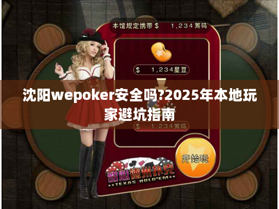 沈阳wepoker安全吗?2025年本地玩家避坑指南