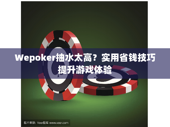 Wepoker抽水太高？实用省钱技巧提升游戏体验