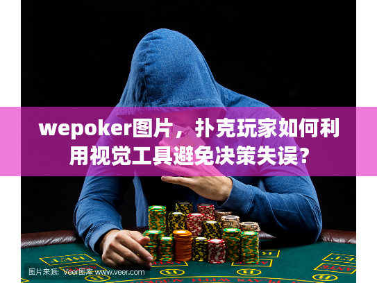 wepoker图片，扑克玩家如何利用视觉工具避免决策失误？