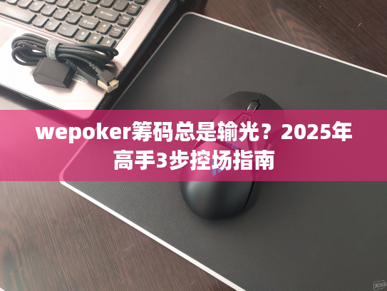 wepoker筹码总是输光？2025年高手3步控场指南