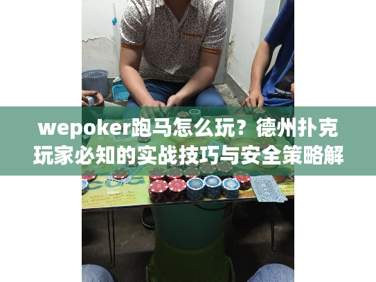 wepoker跑马怎么玩？德州扑克玩家必知的实战技巧与安全策略解析