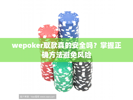 wepoker取款真的安全吗？掌握正确方法避免风险