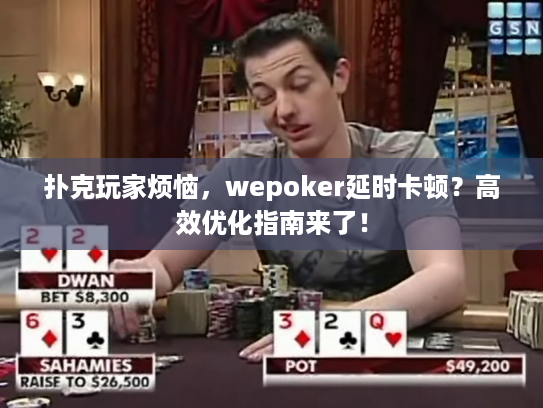 扑克玩家烦恼，wepoker延时卡顿？高效优化指南来了！
