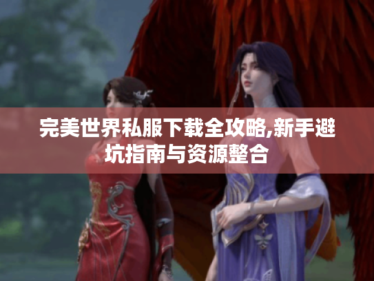 完美世界私服下载全攻略,新手避坑指南与资源整合