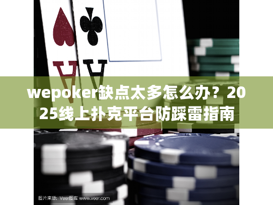 wepoker缺点太多怎么办？2025线上扑克平台防踩雷指南