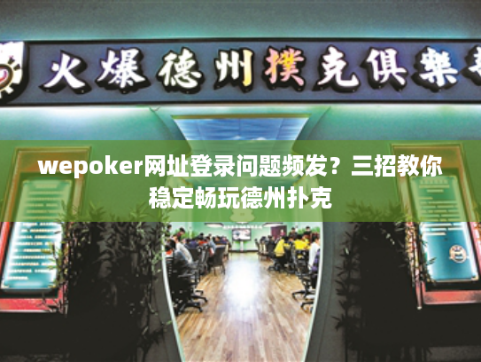 wepoker网址登录问题频发？三招教你稳定畅玩德州扑克