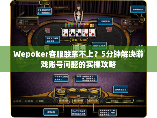 Wepoker客服联系不上?5分钟解决游戏账号问题的实操攻略 Wepoker客服联系不上?5分钟解决游戏账号问题的实操攻略