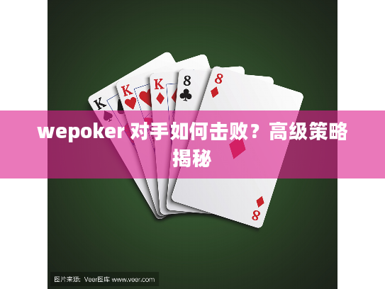 wepoker 对手如何击败?高级策略揭秘 wepoker 对手如何击败?高级策略揭秘
