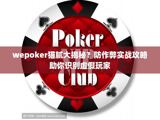 wepoker猫腻大揭秘？防作弊实战攻略助你识别虚假玩家