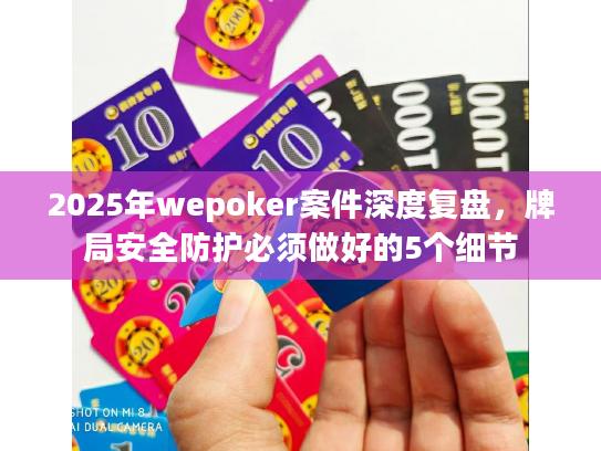 2025年wepoker案件深度复盘,牌局安全防护必须做好的5个细节 2025年wepoker案件深度复盘,牌局安全防护必须做好的5个细节