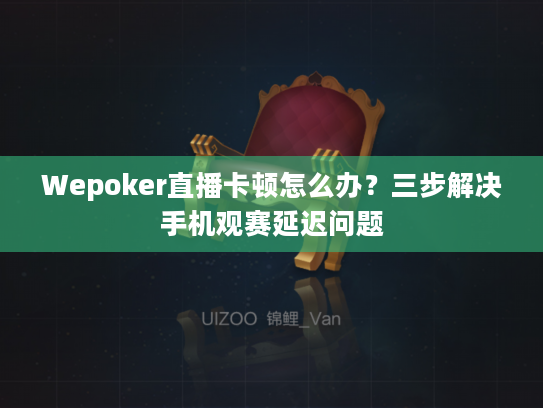Wepoker直播卡顿怎么办？三步解决手机观赛延迟问题