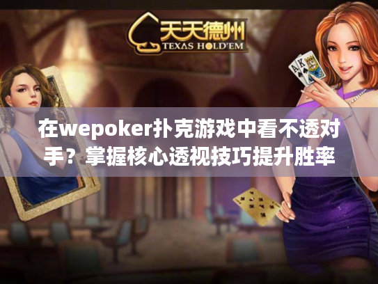 在wepoker扑克游戏中看不透对手？掌握核心透视技巧提升胜率