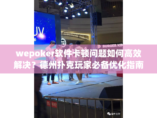 wepoker软件卡顿问题如何高效解决？德州扑克玩家必备优化指南