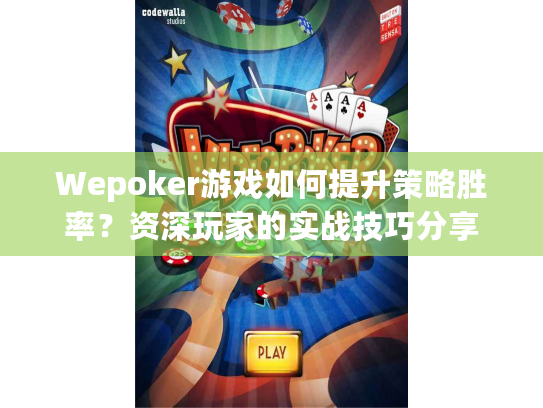 Wepoker游戏如何提升策略胜率？资深玩家的实战技巧分享