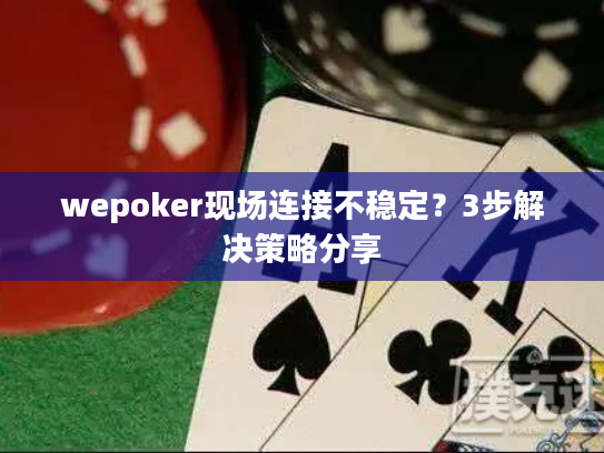 wepoker现场连接不稳定？3步解决策略分享