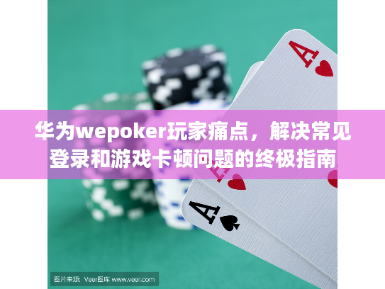 华为wepoker玩家痛点,解决常见登录和游戏卡顿问题的终极指南 华为wepoker玩家痛点,解决常见登录和游戏卡顿问题的终极指南