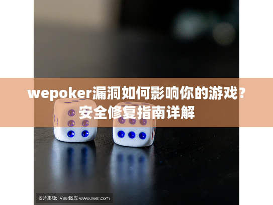 wepoker漏洞如何影响你的游戏？安全修复指南详解