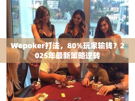 Wepoker打法，80%玩家输钱？2025年最新策略逆转