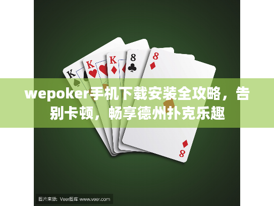 wepoker手机下载安装全攻略，告别卡顿，畅享德州扑克乐趣