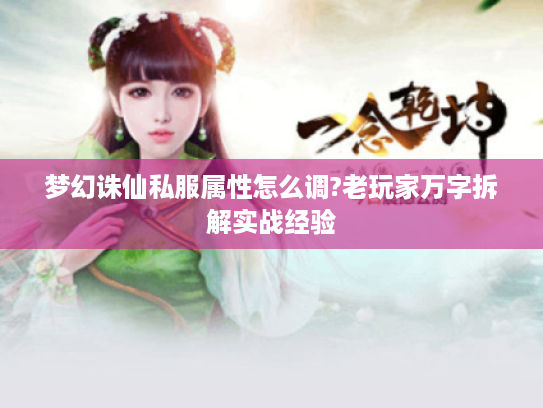 梦幻诛仙私服属性怎么调?老玩家万字拆解实战经验