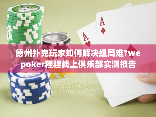 德州扑克玩家如何解决组局难?wepoker程程线上俱乐部实测报告