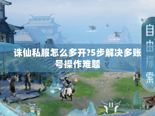 诛仙私服怎么多开?5步解决多账号操作难题