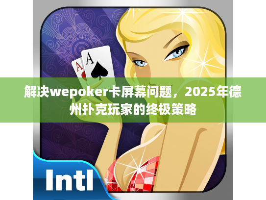 解决wepoker卡屏幕问题，2025年德州扑克玩家的终极策略
